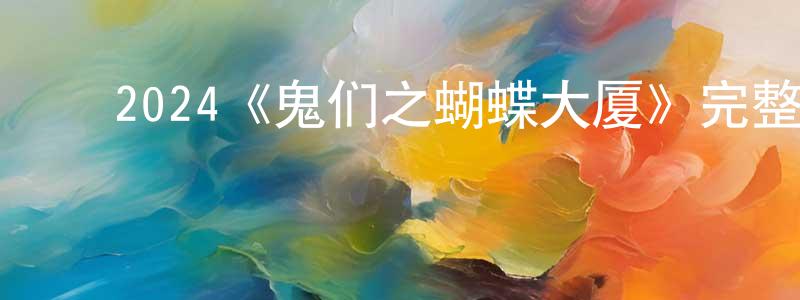 ﻿2024《鬼们之蝴蝶大厦》完整版电影/在线观看/百度云-美剧天堂 ﻿陈晓屏的blog